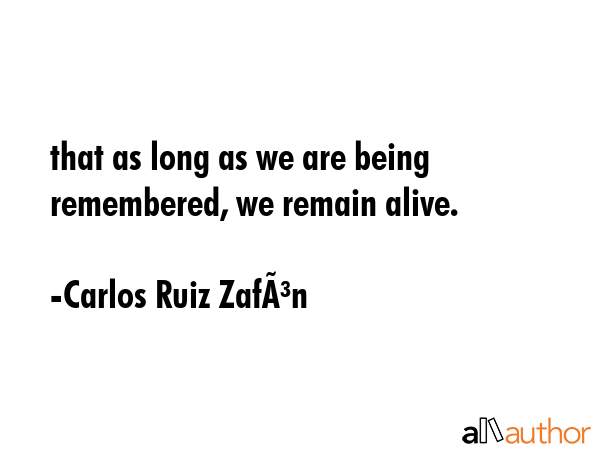 that as long as we are being remembered, we remain alive. - Carlos Ruiz ZafÃ³n Quote GIF
