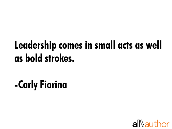 Leadership comes in small acts as well as bold strokes. - Carly Fiorina Quote GIF