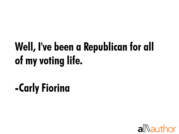 Well, I\'ve been a Republican for all of my voting life. - Carly Fiorina Quote