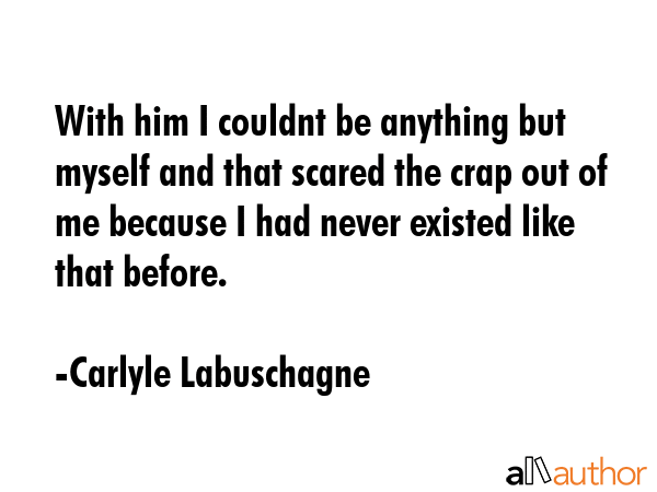 With him I couldnt be anything but myself and that scared the crap out of me because I had never... - Carlyle Labuschagne Quote GIF