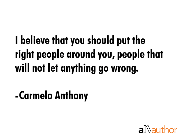 I believe that you should put the right people around you, people that will not let anything go... - Carmelo Anthony Quote GIF