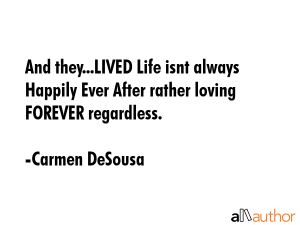 And they...LIVED Life isnt always Happily Ever After rather loving FOREVER regardless. - Carmen DeSousa Quote GIF