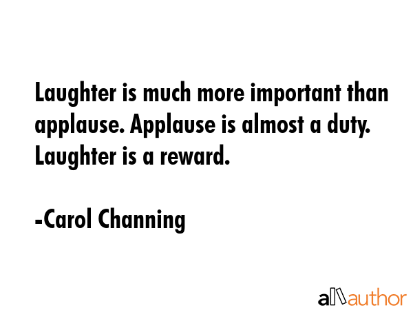Laughter is much more important than applause. Applause is almost a duty. Laughter is a reward. - Carol Channing Quote GIF