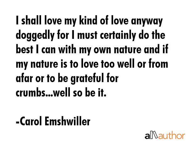 I shall love my kind of love anyway doggedly for I must certainly do the best I can with my own... - Carol Emshwiller Quote GIF
