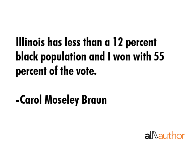 Illinois has less than a 12 percent black population and I won with 55 percent of the vote. - Carol Moseley Braun Quote GIF