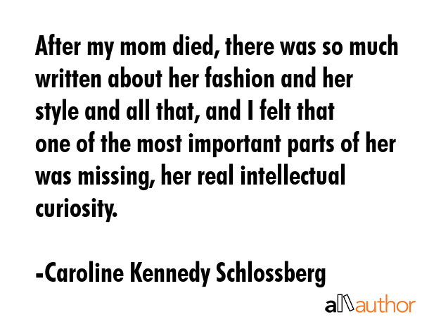 After my mom died, there was so much written about her fashion and her style and all that, and I... - Caroline Kennedy Schlossberg Quote GIF