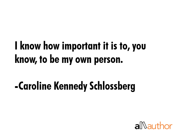 I know how important it is to, you know, to be my own person. - Caroline Kennedy Schlossberg Quote GIF