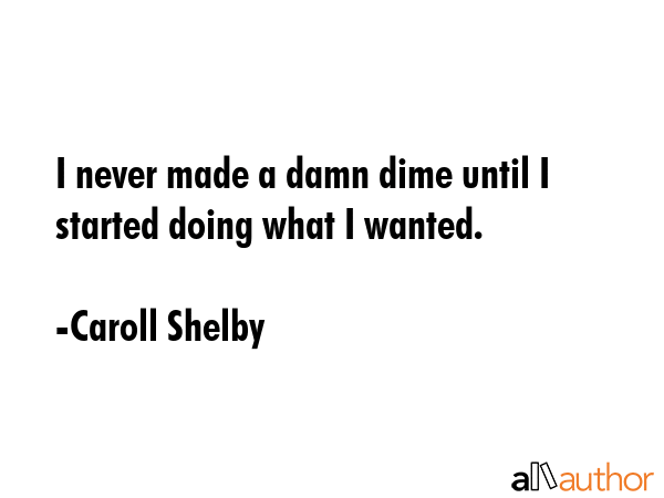 I never made a damn dime until I started doing what I wanted. - Caroll Shelby Quote GIF
