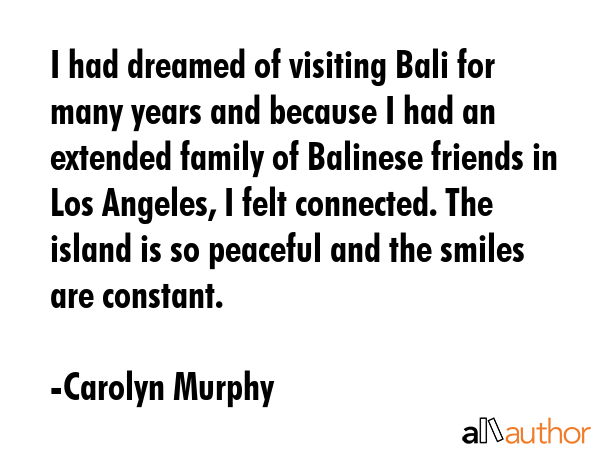 I had dreamed of visiting Bali for many years and because I had an extended family of Balinese... - Carolyn Murphy Quote GIF