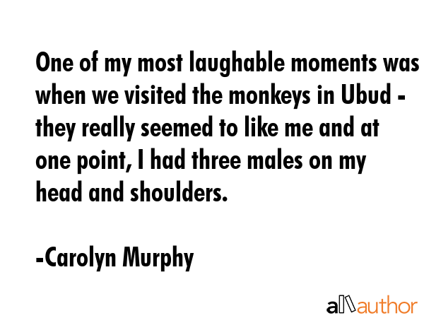 One of my most laughable moments was when we visited the monkeys in Ubud - they really seemed to... - Carolyn Murphy Quote GIF