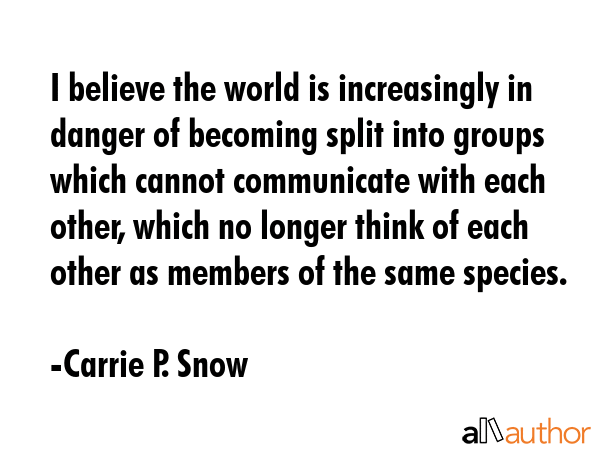 I believe the world is increasingly in danger of becoming split into groups which cannot... - Carrie P. Snow Quote GIF