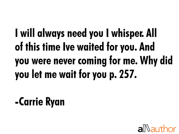I will always need you I whisper. All of this time Ive waited for you. And you were never coming... - Carrie Ryan Quote GIF