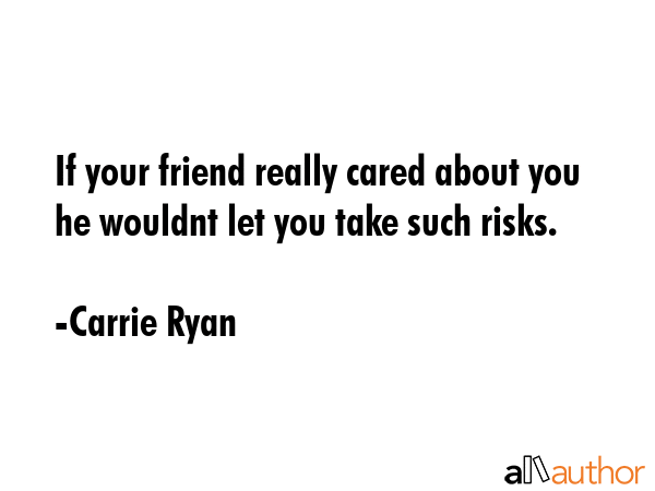 If your friend really cared about you he wouldnt let you take such risks. - Carrie Ryan Quote GIF