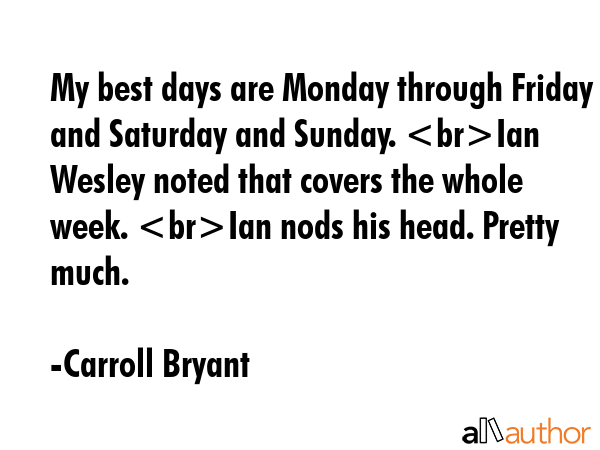 My best days are Monday through Friday and Saturday and Sunday. Ian Wesley noted that covers the... - Carroll Bryant Quote GIF