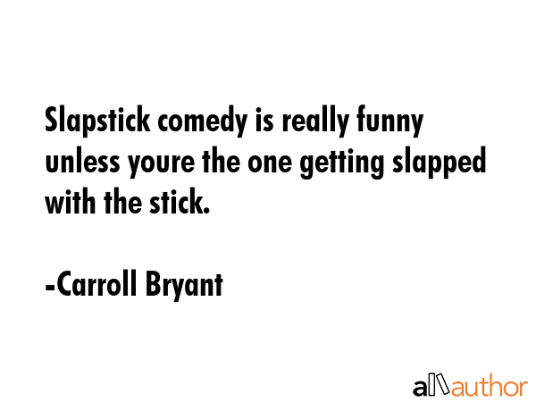 Slapstick comedy is really funny unless youre the one getting slapped with the stick. - Carroll Bryant Quote GIF