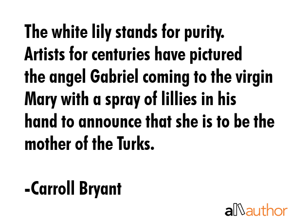 The white lily stands for purity. Artists for centuries have pictured the angel Gabriel coming to... - Carroll Bryant Quote GIF