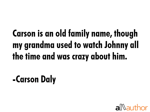 Carson is an old family name, though my grandma used to watch Johnny all the time and was crazy... - Carson Daly Quote GIF