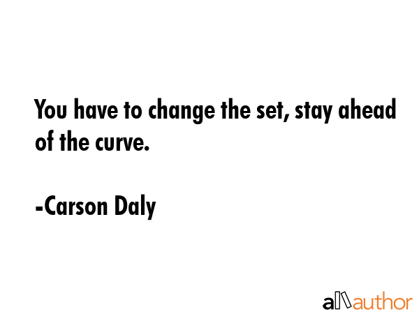 You have to change the set, stay ahead of the curve. - Carson Daly Quote GIF