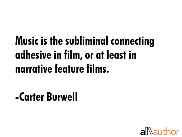 Music is the subliminal connecting adhesive in film, or at least in narrative feature films. - Carter Burwell Quote