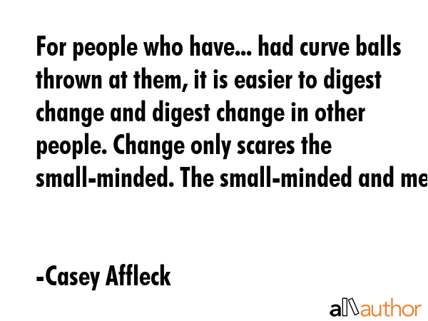 For people who have... had curve balls thrown at them, it is easier to digest change and digest... - Casey Affleck Quote GIF