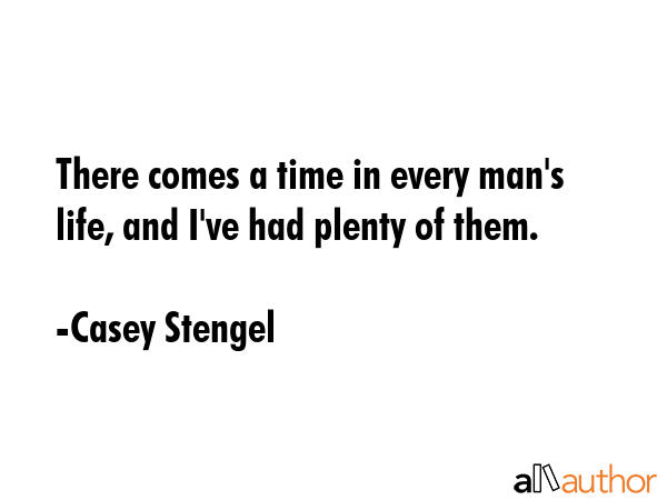 There comes a time in every man\'s life, and I\'ve had plenty of them. - Casey Stengel Quote