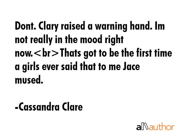 Dont. Clary raised a warning hand. Im not really in the mood right now.Thats got to be the first... - Cassandra Clare Quote GIF