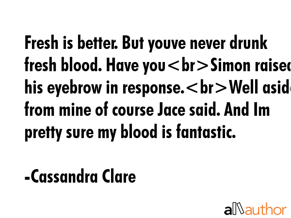 Fresh is better. But youve never drunk fresh blood. Have youSimon raised his eyebrow in... - Cassandra Clare Quote GIF