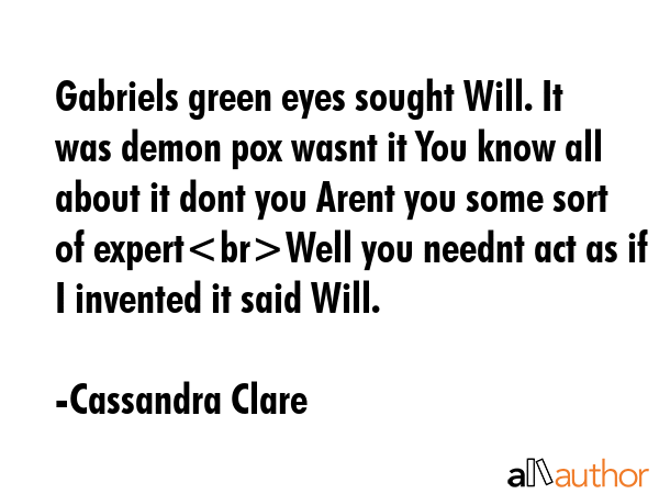 Gabriels green eyes sought Will. It was demon pox wasnt it You know all about it dont you Arent you... - Cassandra Clare Quote GIF