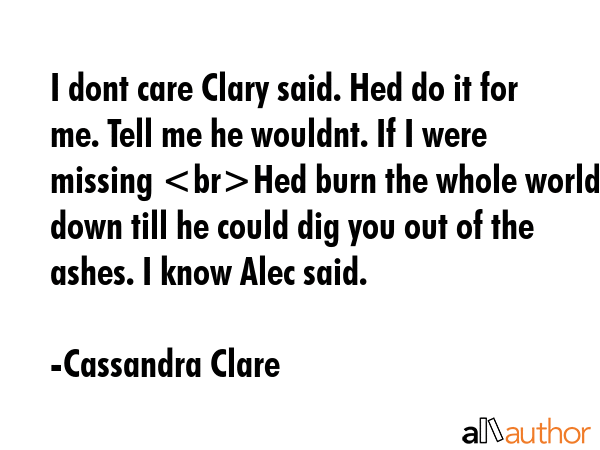 I dont care Clary said. Hed do it for me. Tell me he wouldnt. If I were missing Hed burn the whole... - Cassandra Clare Quote GIF