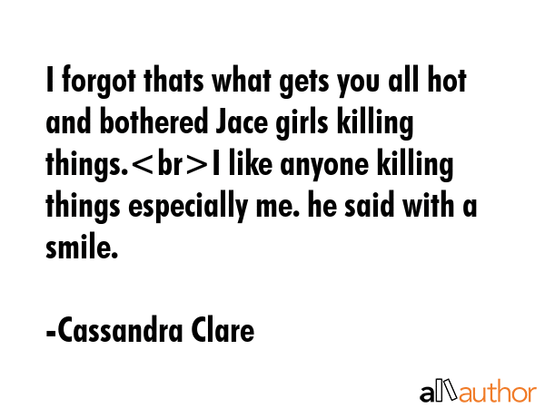 I forgot thats what gets you all hot and bothered Jace girls killing things.I like anyone killing... - Cassandra Clare Quote GIF
