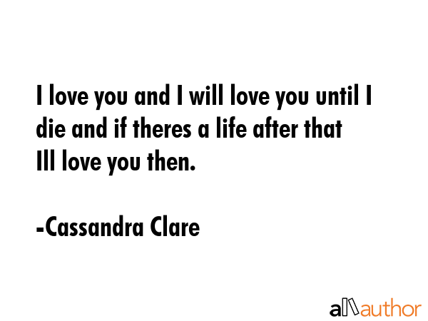 I love you and I will love you until I die and if theres a life after that Ill love you then. - Cassandra Clare Quote GIF