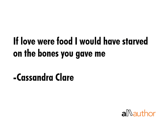 If love were food I would have starved on the bones you gave me - Cassandra Clare Quote GIF