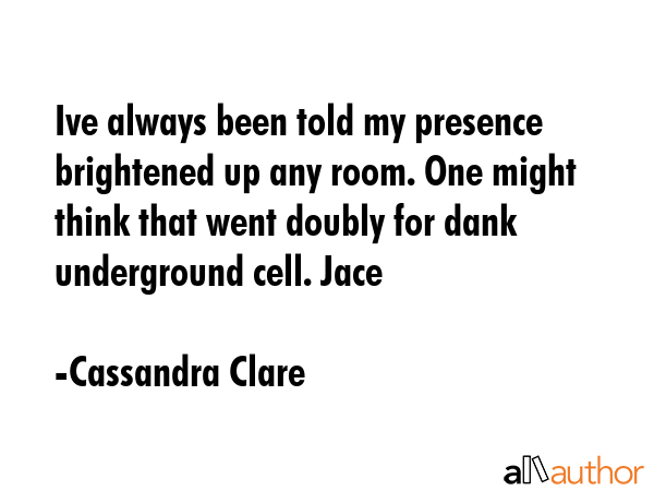 Ive always been told my presence brightened up any room. One might think that went doubly for dank... - Cassandra Clare Quote GIF