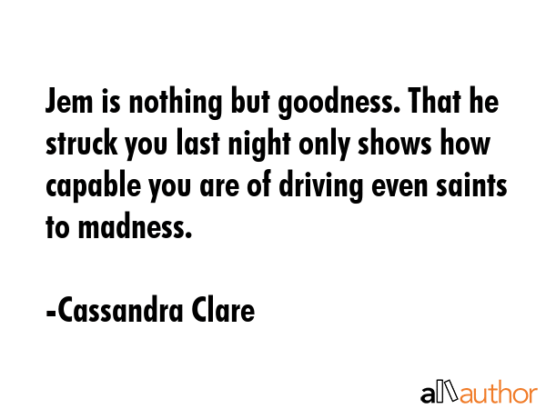 Jem is nothing but goodness. That he struck you last night only shows how capable you are of... - Cassandra Clare Quote GIF