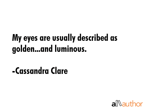 My eyes are usually described as golden...and luminous. - Cassandra Clare Quote GIF