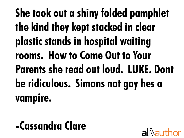 She took out a shiny folded pamphlet the kind they kept stacked in clear plastic stands in hospital... - Cassandra Clare Quote GIF