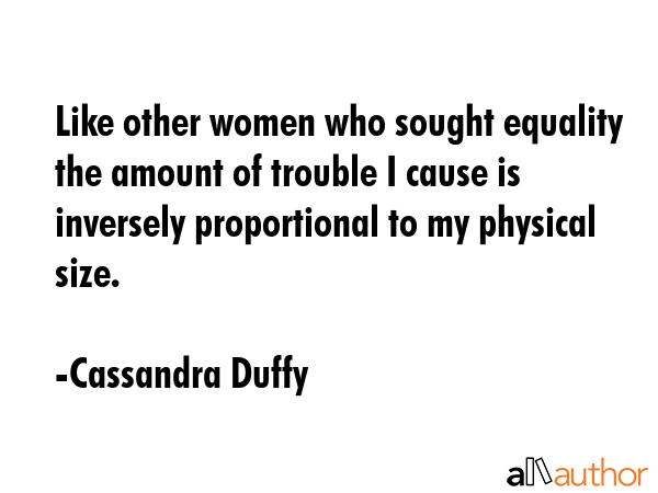 Like other women who sought equality the amount of trouble I cause is inversely proportional to my... - Cassandra Duffy Quote GIF