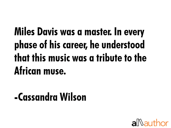 Miles Davis was a master. In every phase of his career, he understood that this music was a tribute... - Cassandra Wilson Quote GIF