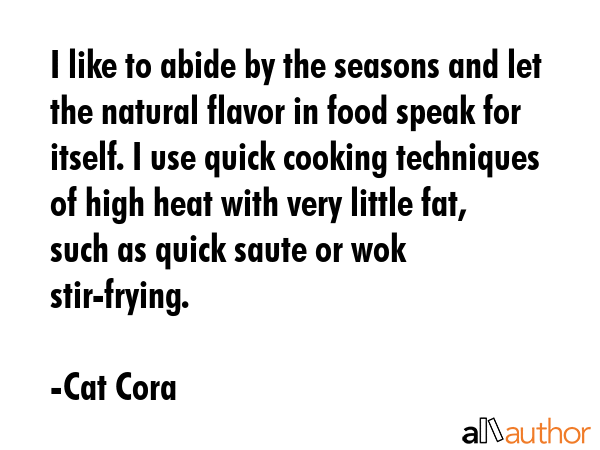 I like to abide by the seasons and let the natural flavor in food speak for itself. I use quick... - Cat Cora Quote GIF