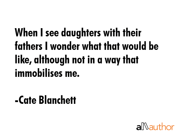 When I see daughters with their fathers I wonder what that would be like, although not in a way... - Cate Blanchett Quote GIF