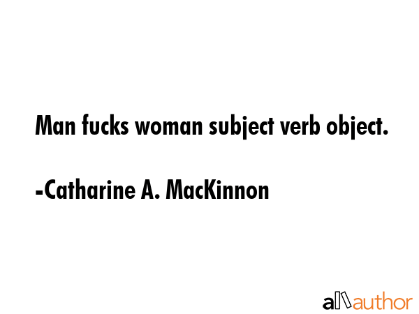 Man fucks woman subject verb object. - Catharine A. MacKinnon Quote GIF