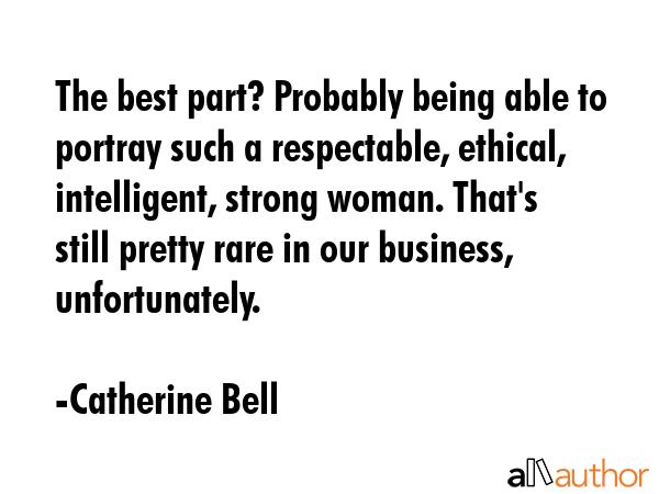 The best part? Probably being able to portray such a respectable, ethical, intelligent, strong... - Catherine Bell Quote GIF