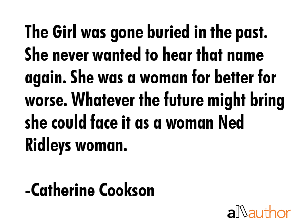 The Girl was gone buried in the past. She never wanted to hear that name again. She was a woman for... - Catherine Cookson Quote GIF