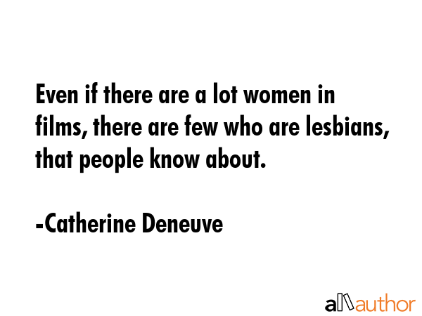 Even if there are a lot women in films, there are few who are lesbians, that people know about. - Catherine Deneuve Quote GIF