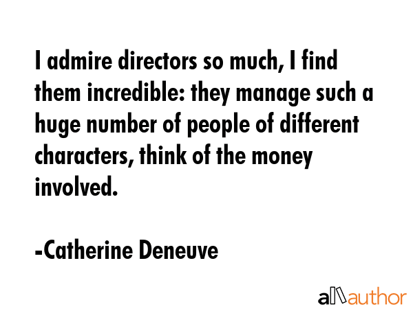 I admire directors so much, I find them incredible: they manage such a huge number of people of... - Catherine Deneuve Quote GIF