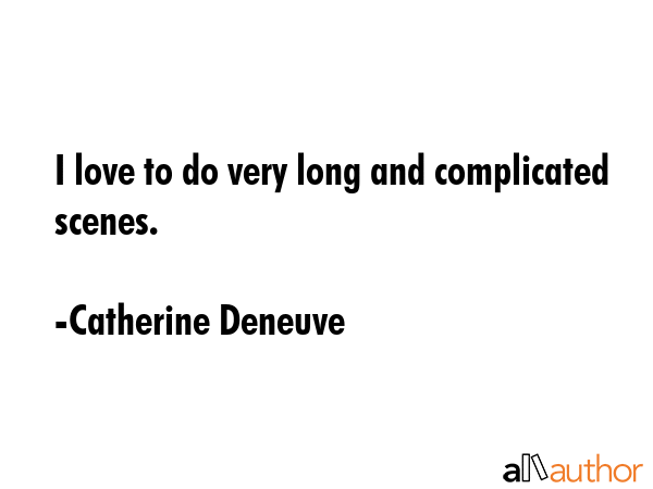 I love to do very long and complicated scenes. - Catherine Deneuve Quote GIF
