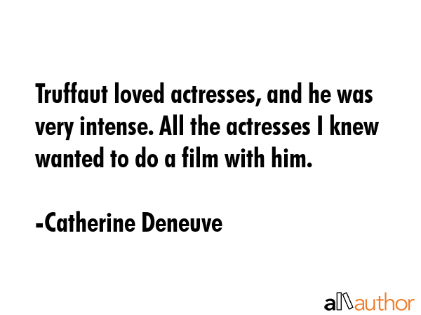 Truffaut loved actresses, and he was very intense. All the actresses I knew wanted to do a film... - Catherine Deneuve Quote GIF