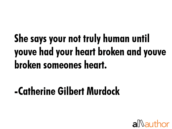 She says your not truly human until youve had your heart broken and youve broken someones heart. - Catherine Gilbert Murdock Quote GIF