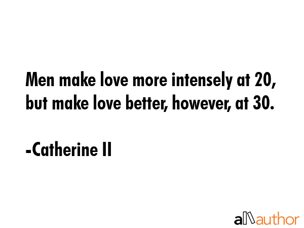 Men make love more intensely at 20, but make love better, however, at 30. - Catherine II Quote GIF