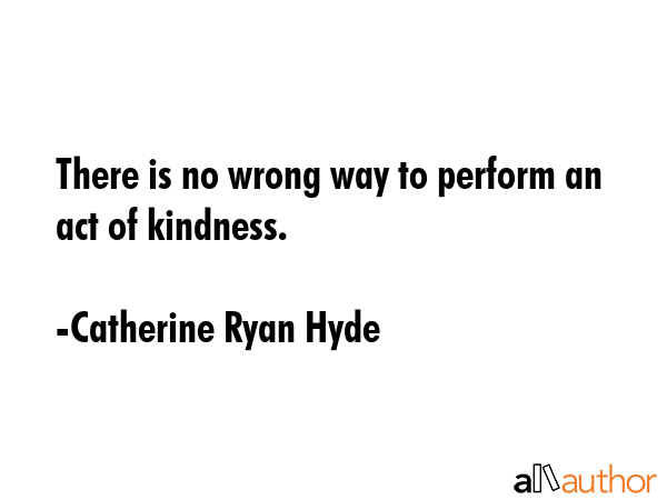 There is no wrong way to perform an act of kindness. - Catherine Ryan Hyde Quote GIF